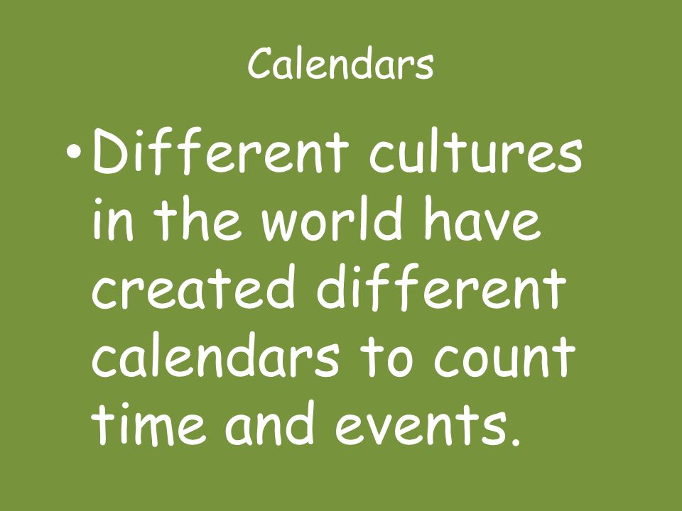 Calendars Different cultures in the world have created different calendars to count time and events.
