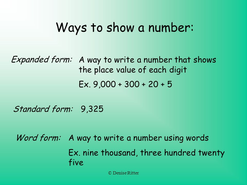 © Denise Ritter Ways to show a number: Expanded form: A way to write a number that shows the place value of each digit Ex.