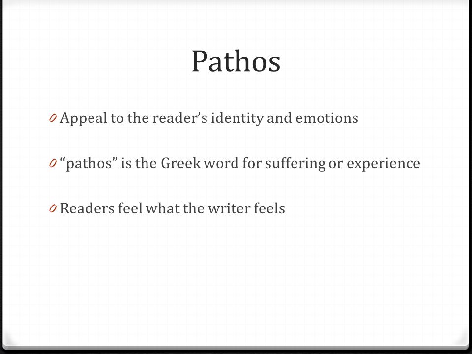 Pathos 0 Appeal to the reader’s identity and emotions 0 pathos is the Greek word for suffering or experience 0 Readers feel what the writer feels