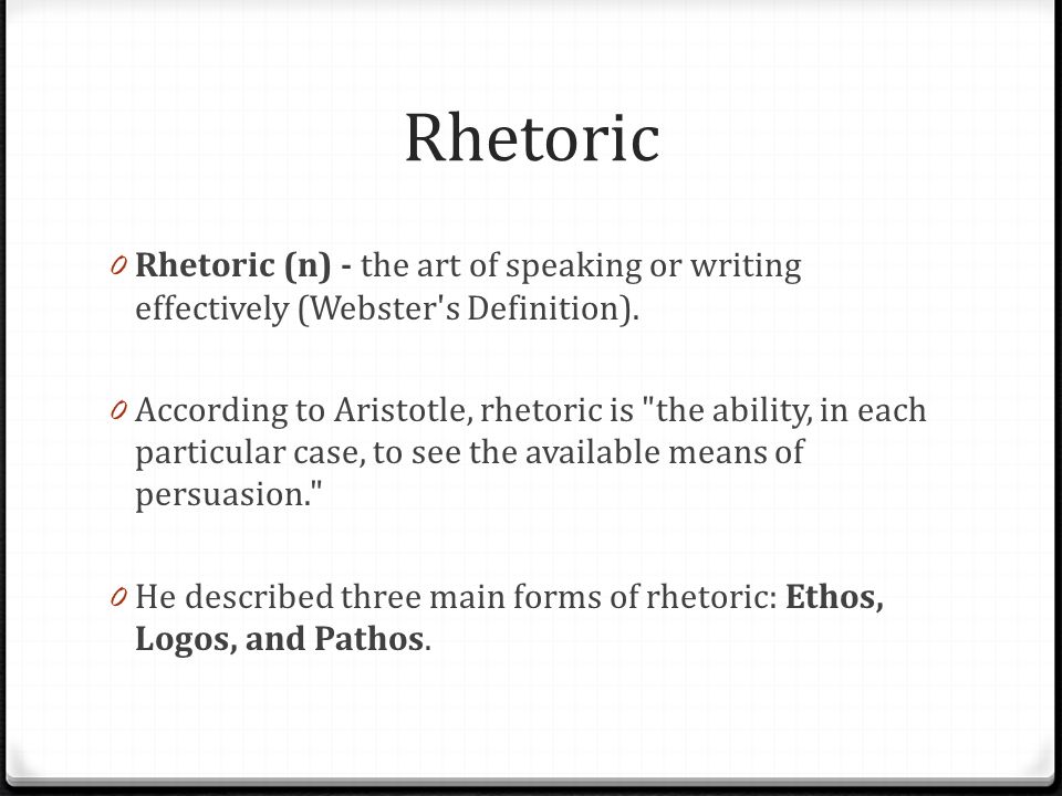 Rhetoric 0 Rhetoric (n) - the art of speaking or writing effectively (Webster s Definition).