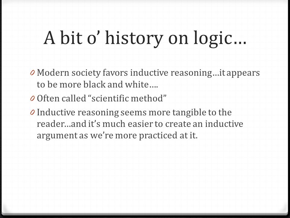 A bit o’ history on logic… 0 Modern society favors inductive reasoning…it appears to be more black and white….