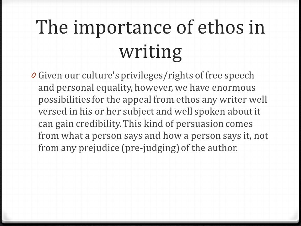 The importance of ethos in writing 0 Given our culture s privileges/rights of free speech and personal equality, however, we have enormous possibilities for the appeal from ethos any writer well versed in his or her subject and well spoken about it can gain credibility.