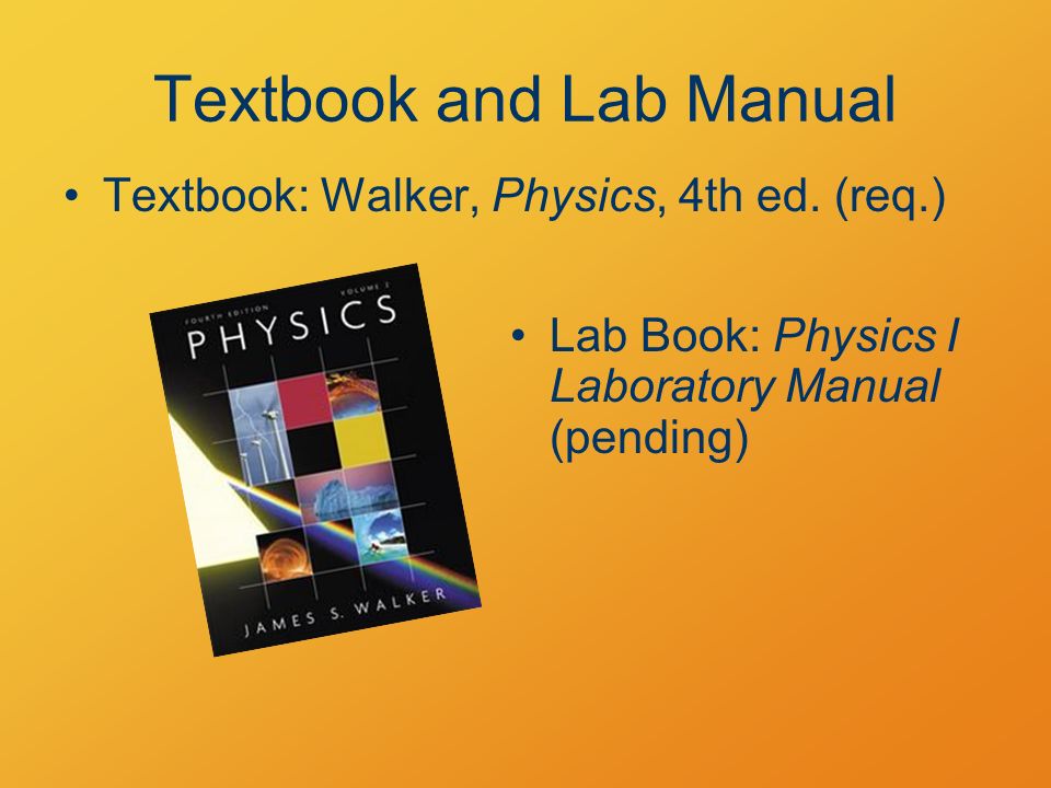 Textbook and Lab Manual Textbook: Walker, Physics, 4th ed.