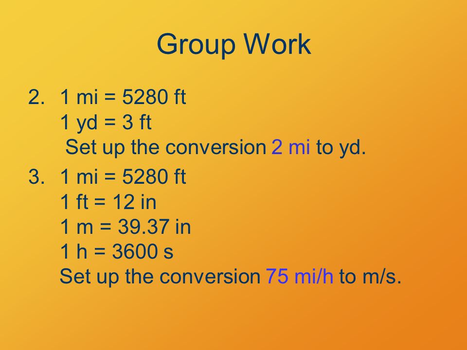 Group Work 2.1 mi = 5280 ft 1 yd = 3 ft Set up the conversion 2 mi to yd.