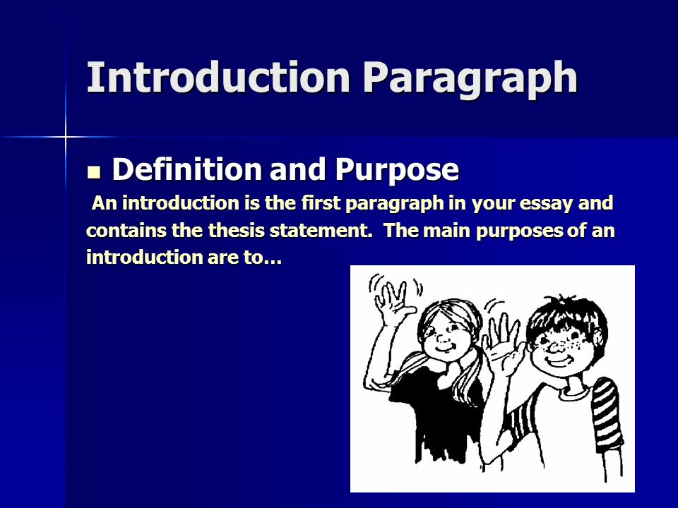 Introduction Paragraph Definition and Purpose Definition and Purpose An introduction is the first paragraph in your essay and An introduction is the first paragraph in your essay and contains the thesis statement.