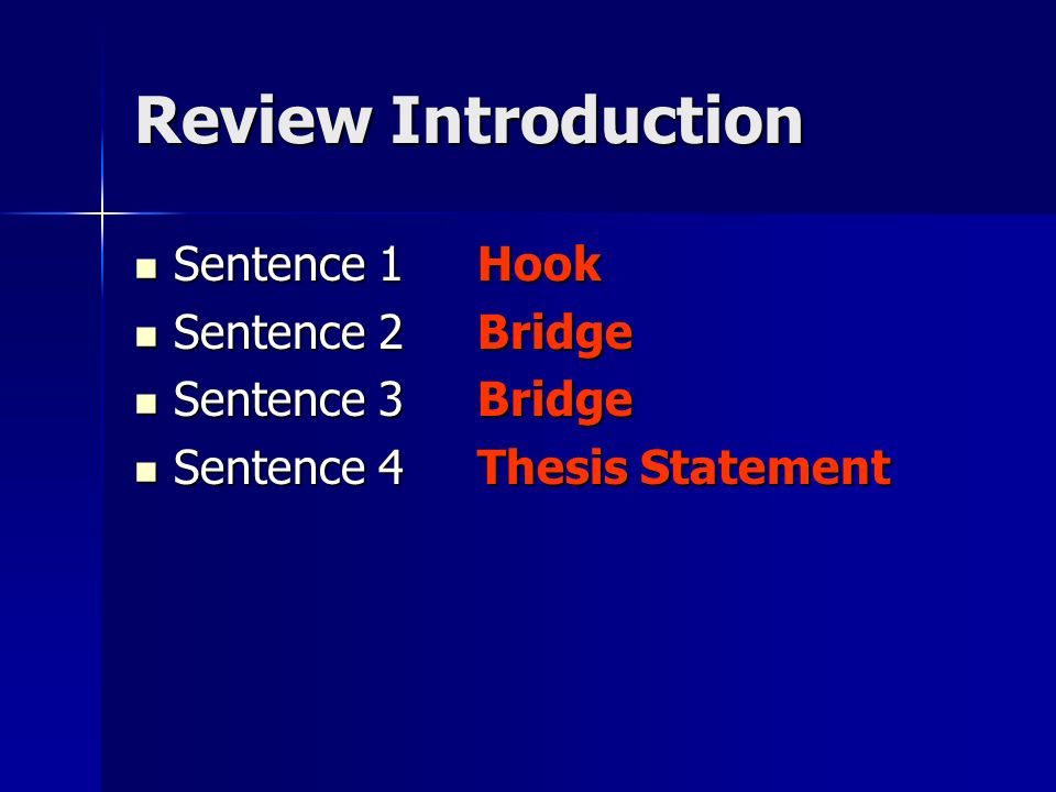 Review Introduction Sentence 1 Hook Sentence 1 Hook Sentence 2 Bridge Sentence 2 Bridge Sentence 3 Bridge Sentence 3 Bridge Sentence 4 Thesis Statement Sentence 4 Thesis Statement