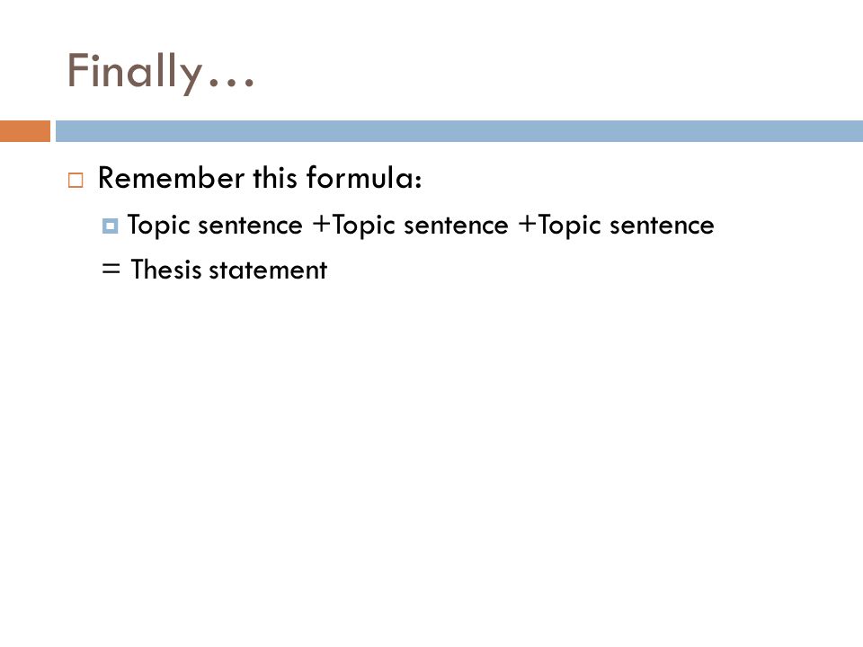 Finally…  Remember this formula:  Topic sentence +Topic sentence +Topic sentence = Thesis statement