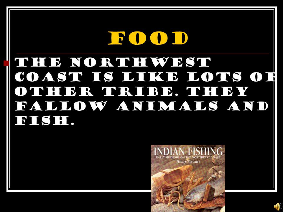 FOOD The northwest coast is like lots of other tribe. They fallow animals and fish.