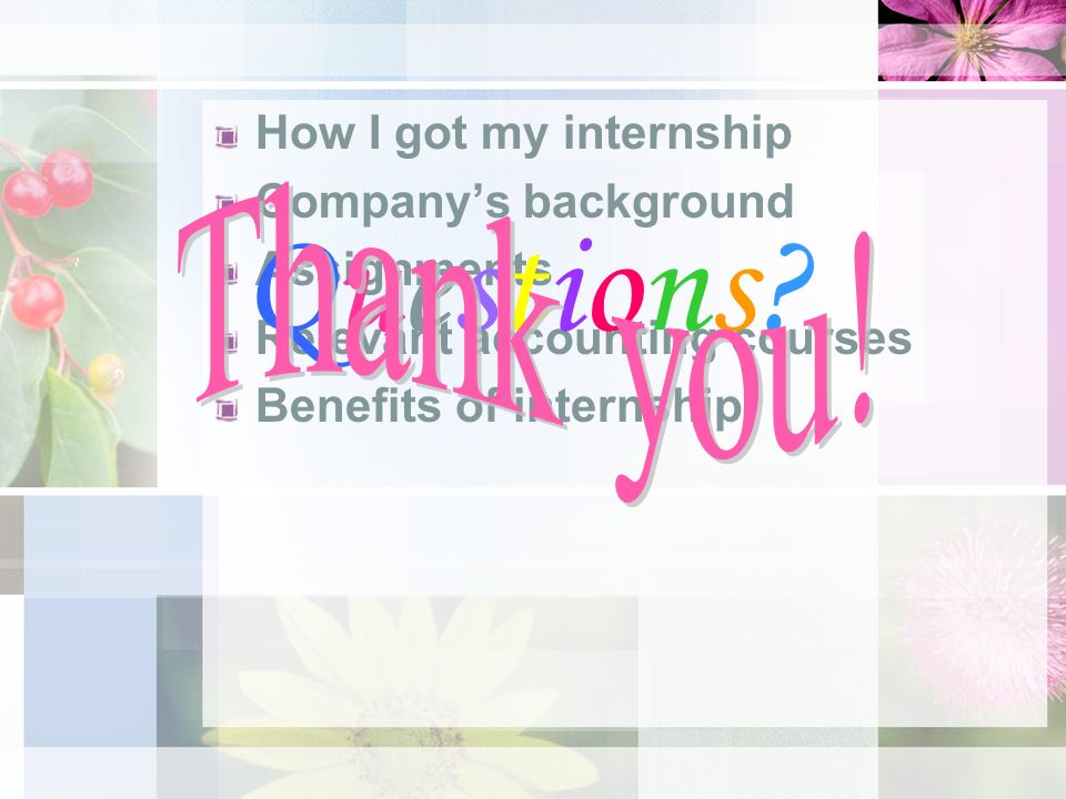 How I got my internship Company’s background Assignments Relevant accounting courses Benefits of internship Questions Questions