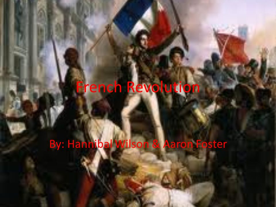 French Revolution By: Hannibal Wilson & Aaron Foster