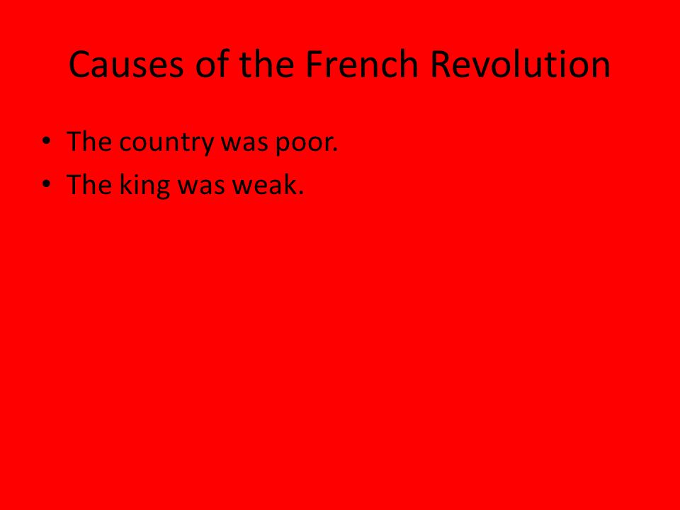Causes of the French Revolution The country was poor. The king was weak.