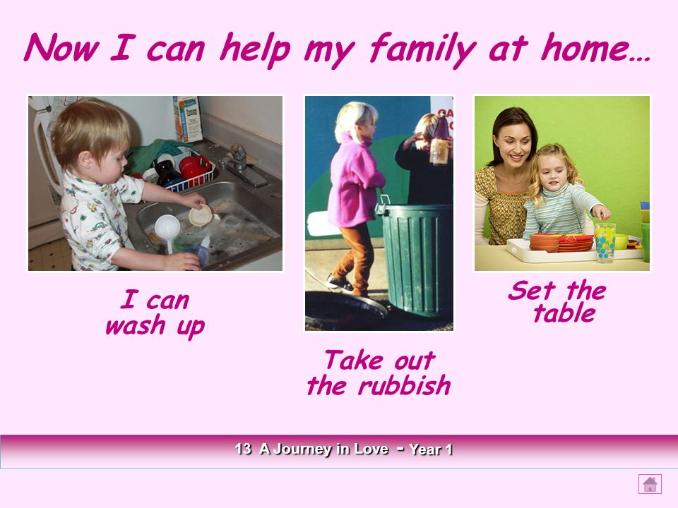 Now I can help my family at home… I can wash up Set the table 13 A Journey in Love - Year 1 Take out the rubbish