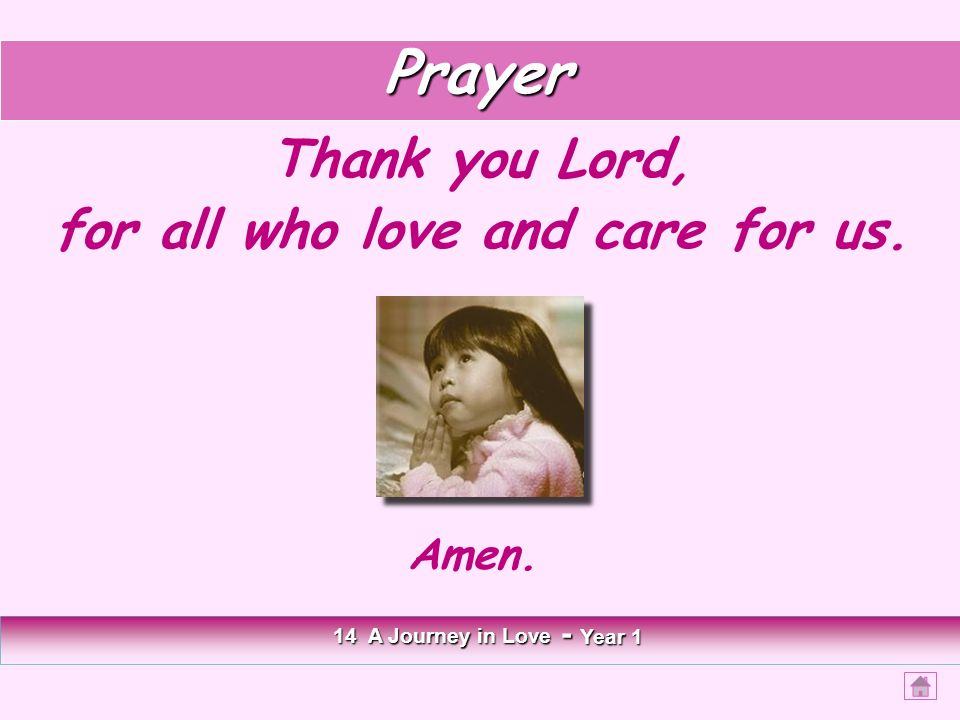 Prayer Thank you Lord, for all who love and care for us. 14 A Journey in Love - Year 1 Amen.