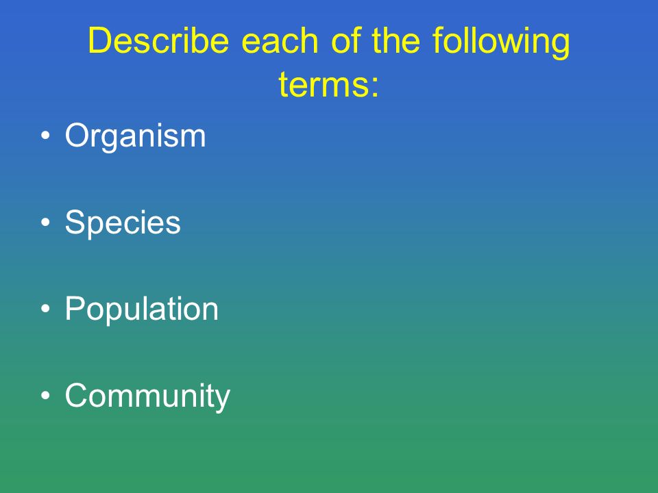 Describe each of the following terms: Organism Species Population Community