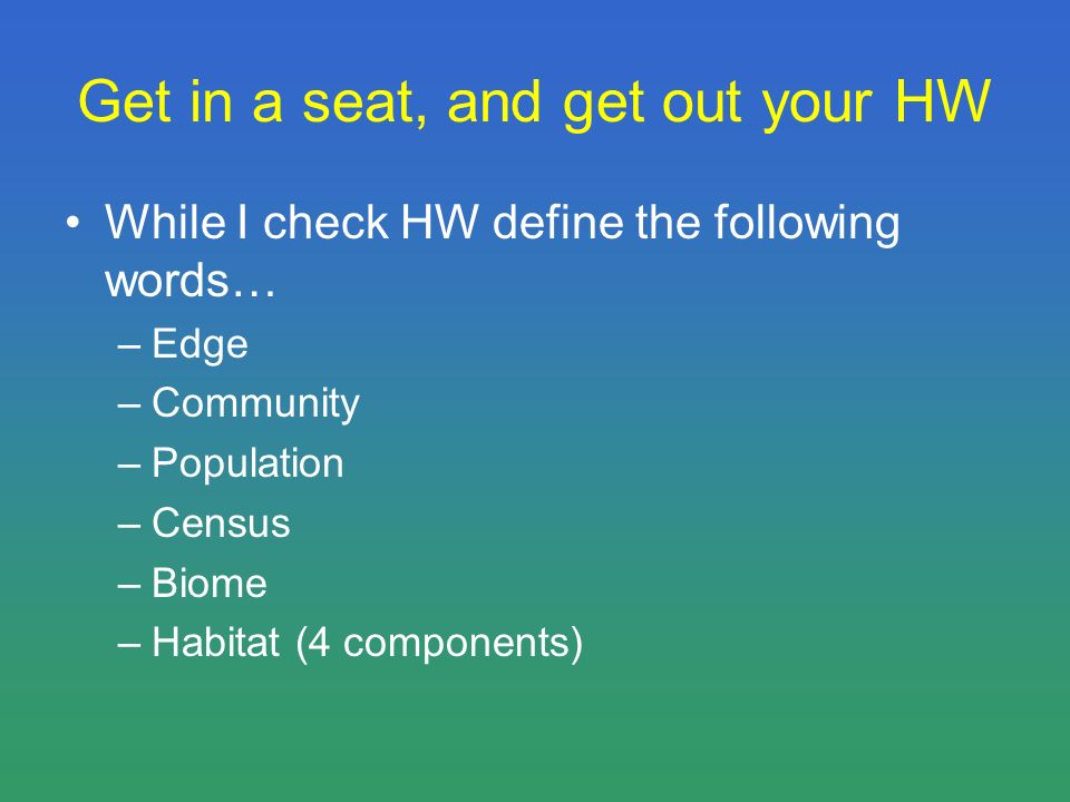 Get in a seat, and get out your HW While I check HW define the following words… –Edge –Community –Population –Census –Biome –Habitat (4 components)