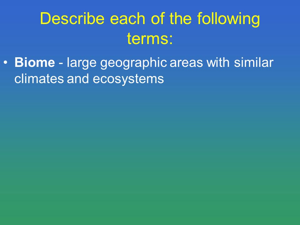 Describe each of the following terms: Biome - large geographic areas with similar climates and ecosystems