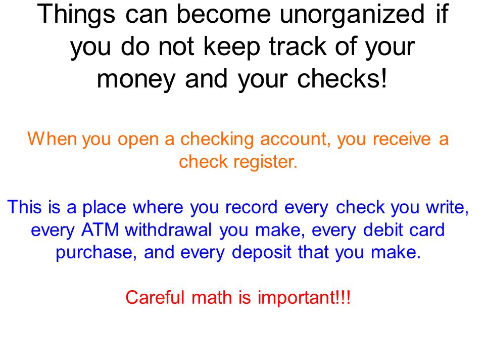 Things can become unorganized if you do not keep track of your money and your checks.