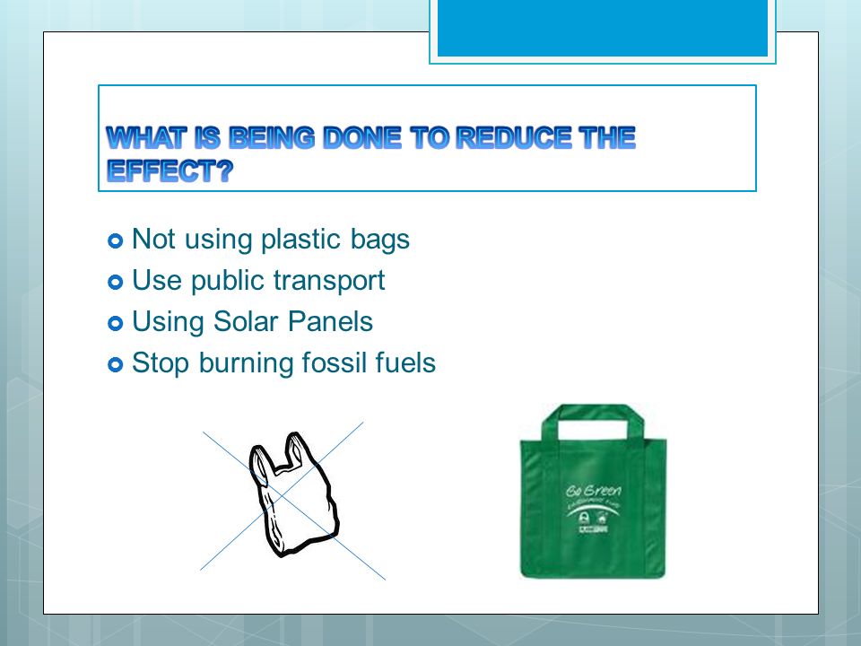  Not using plastic bags  Use public transport  Using Solar Panels  Stop burning fossil fuels