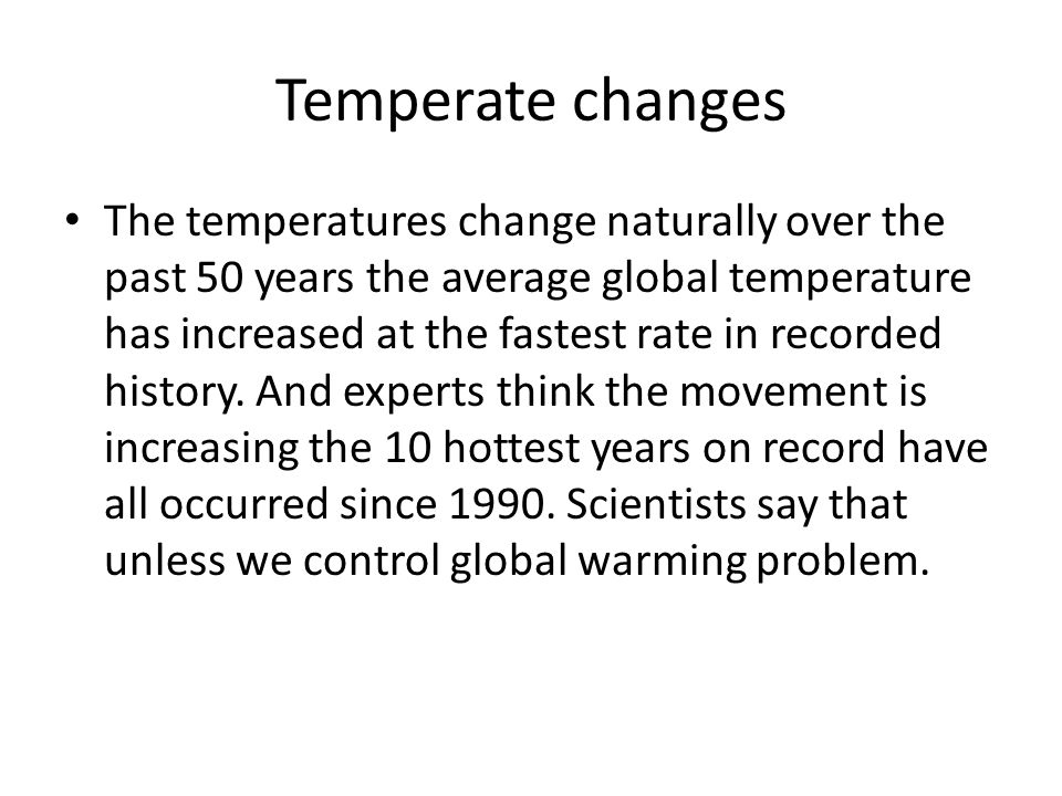 Temperate changes The temperatures change naturally over the past 50 years the average global temperature has increased at the fastest rate in recorded history.