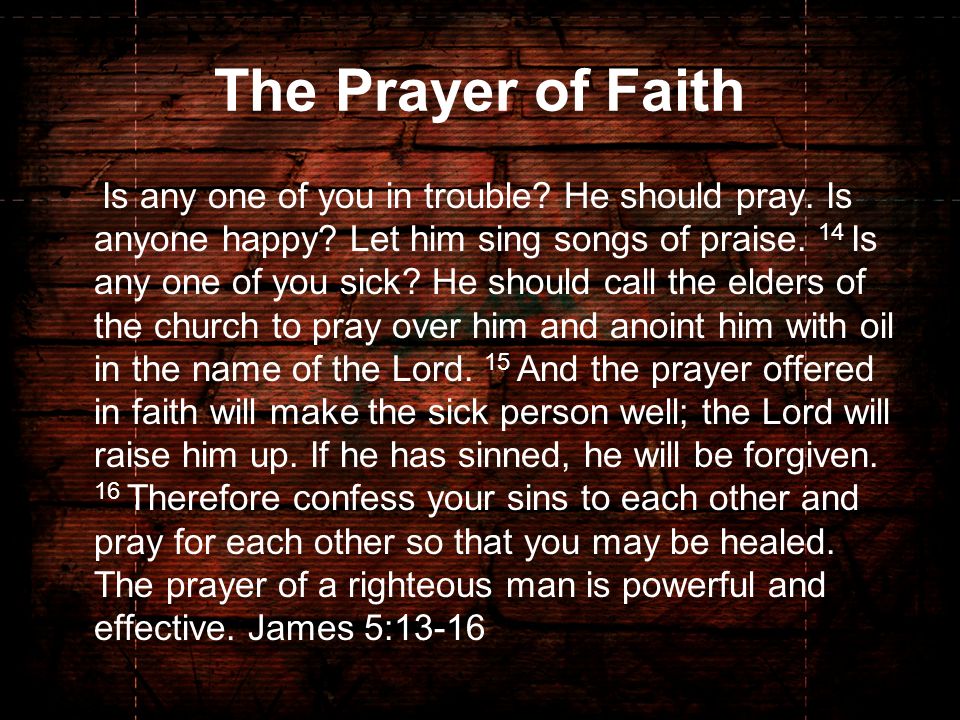 The Prayer of Faith Is any one of you in trouble. He should pray.