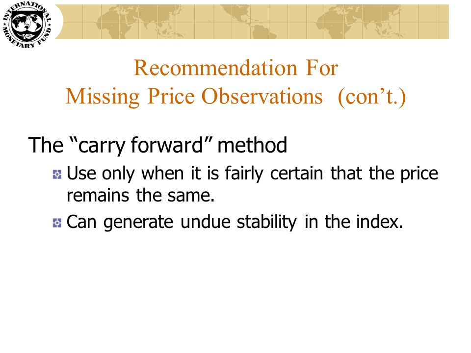 Recommendation For Missing Price Observations (con’t.) The carry forward method Use only when it is fairly certain that the price remains the same.