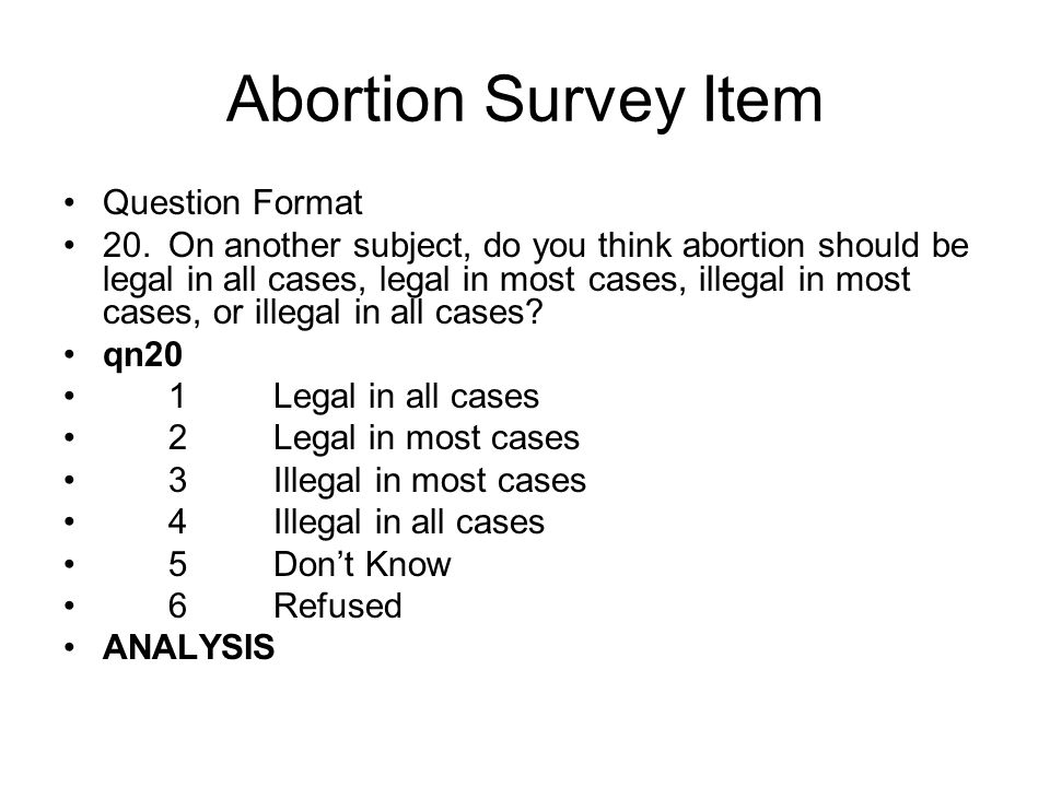Abortion Survey Item Question Format 20.On another subject, do you think abortion should be legal in all cases, legal in most cases, illegal in most cases, or illegal in all cases.