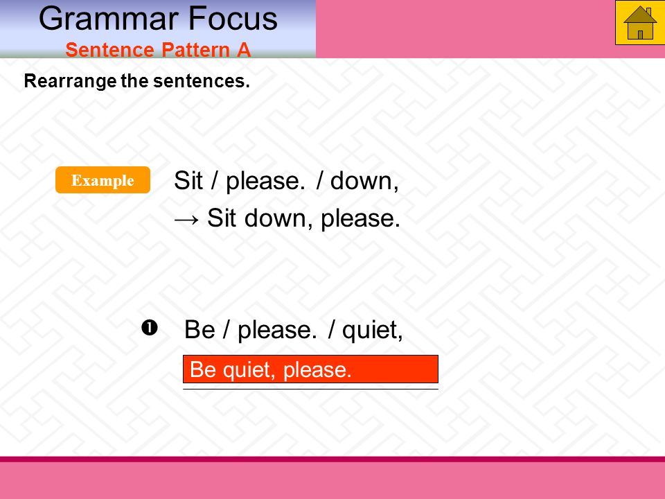 Rearrange the sentences. Sit / please. / down, → Sit down, please.