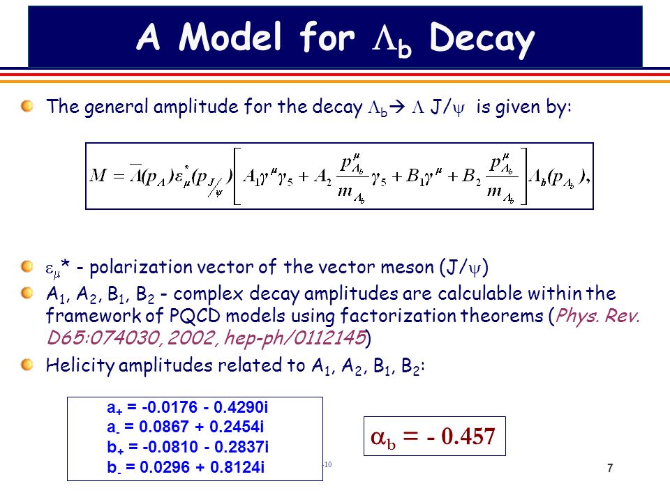 7 A Model for  b Decay The general amplitude for the decay  b   J/  is given by:   * - polarization vector of the vector meson (J/  ) A 1, A 2, B 1, B 2 - complex decay amplitudes are calculable within the framework of PQCD models using factorization theorems (Phys.