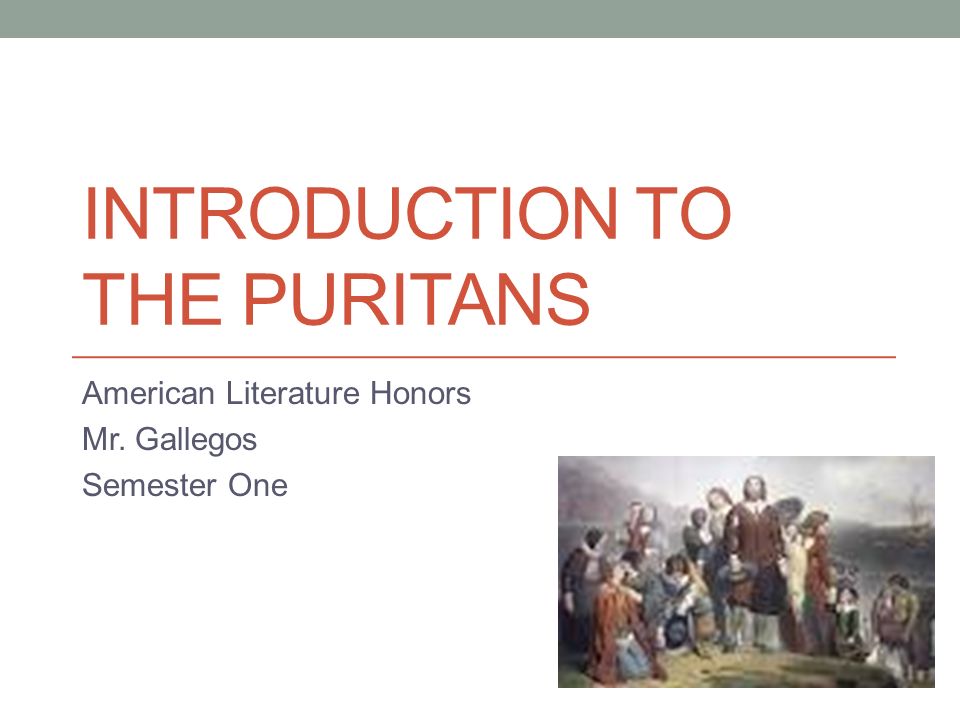 INTRODUCTION TO THE PURITANS American Literature Honors Mr. Gallegos Semester One
