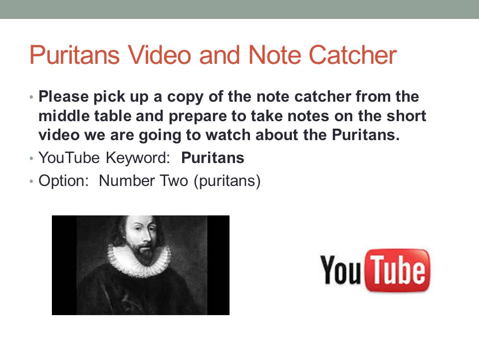 Puritans Video and Note Catcher Please pick up a copy of the note catcher from the middle table and prepare to take notes on the short video we are going to watch about the Puritans.