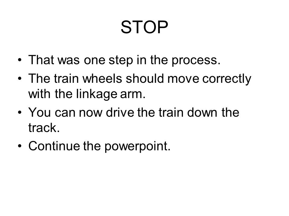 STOP That was one step in the process. The train wheels should move correctly with the linkage arm.