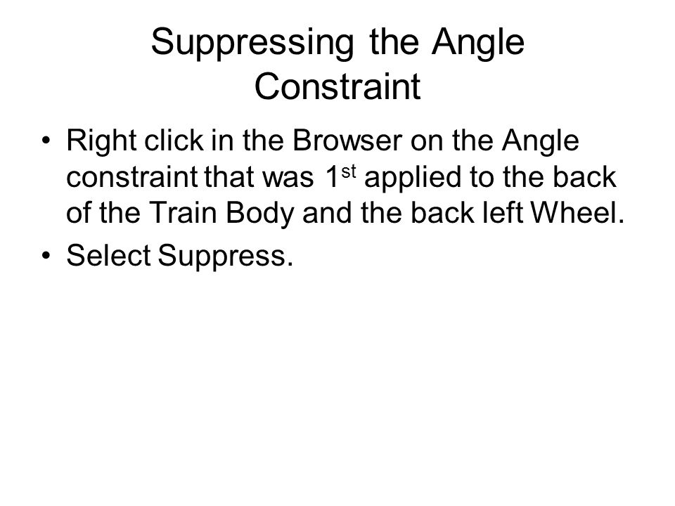 Suppressing the Angle Constraint Right click in the Browser on the Angle constraint that was 1 st applied to the back of the Train Body and the back left Wheel.