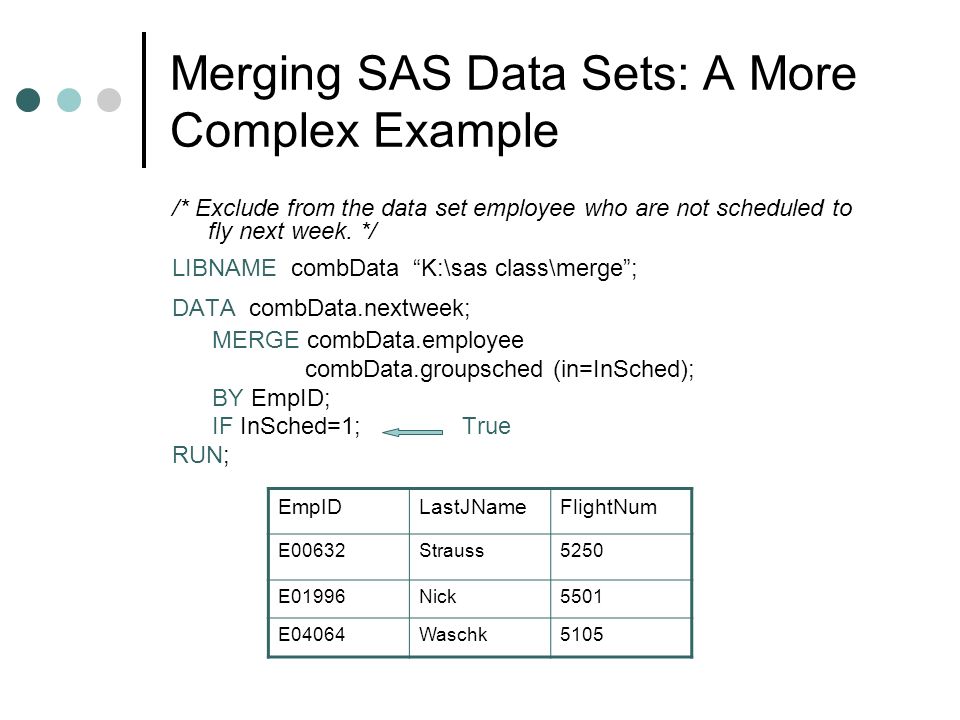 Merging SAS Data Sets: A More Complex Example /* Exclude from the data set employee who are not scheduled to fly next week.
