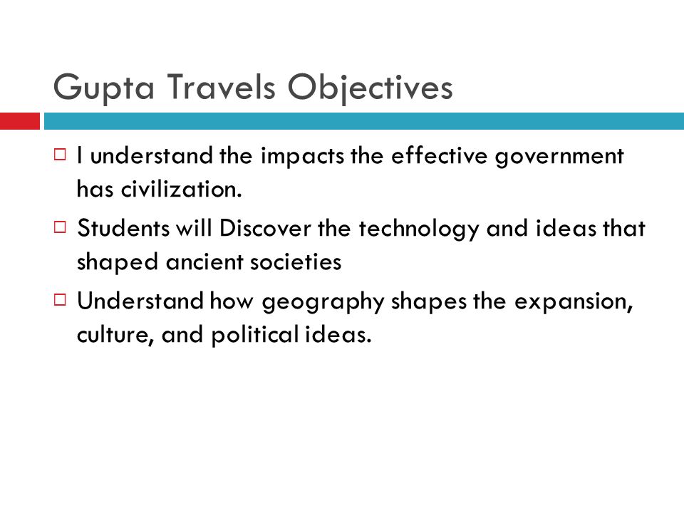 Gupta Travels Objectives  I understand the impacts the effective government has civilization.