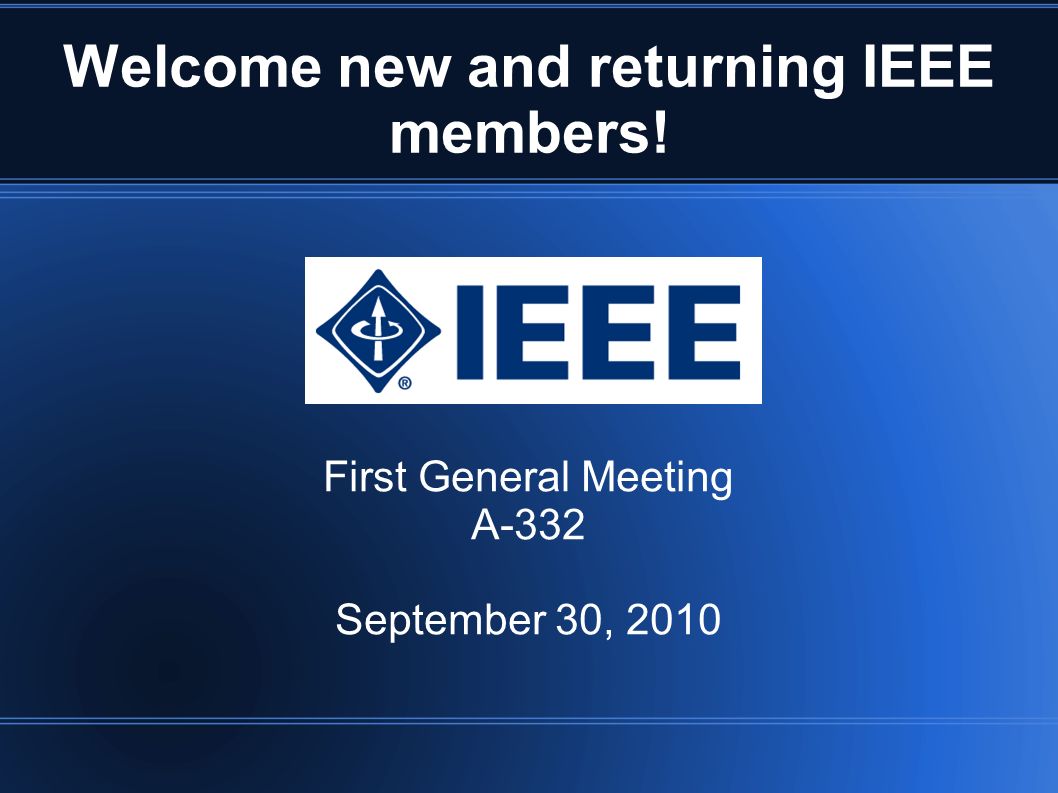Welcome new and returning IEEE members! First General Meeting A-332 September 30, 2010