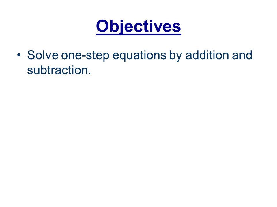 Objectives Solve one-step equations by addition and subtraction.