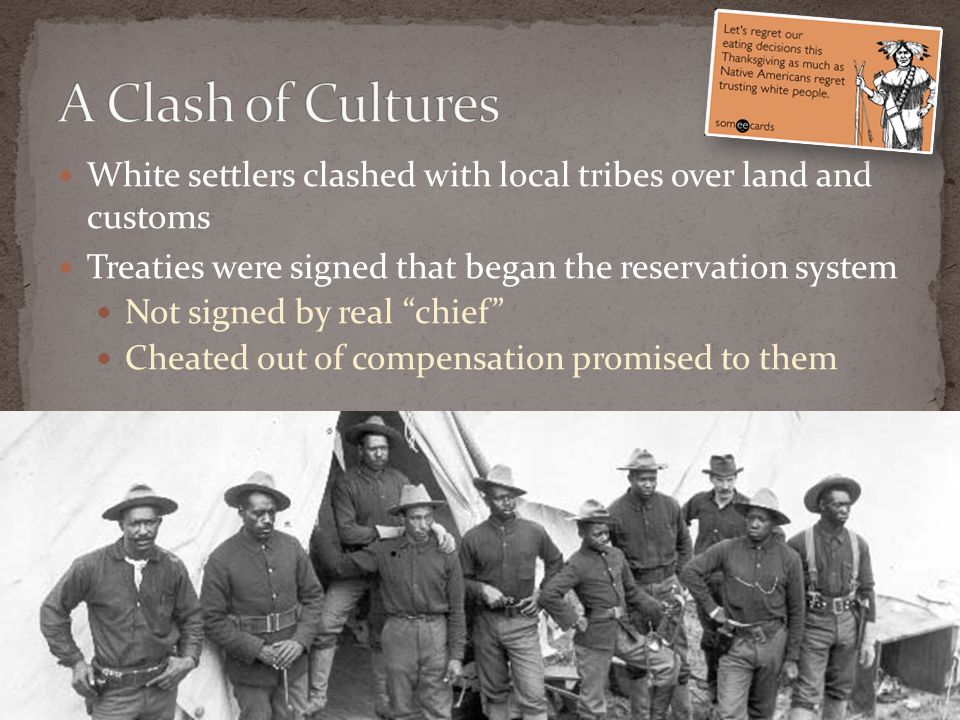 White settlers clashed with local tribes over land and customs Treaties were signed that began the reservation system Not signed by real chief Cheated out of compensation promised to them