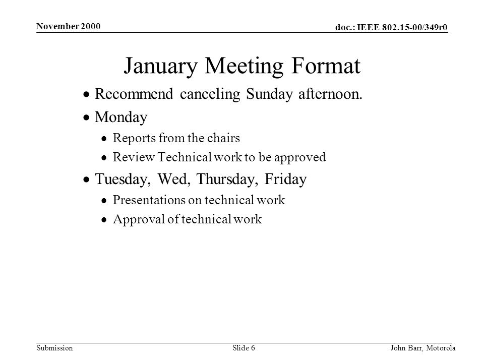 doc.: IEEE /349r0 Submission November 2000 John Barr, MotorolaSlide 6 January Meeting Format  Recommend canceling Sunday afternoon.