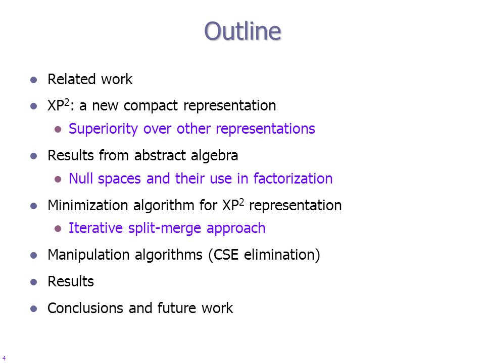 4 Outline Related work XP 2 : a new compact representation Superiority over other representations Results from abstract algebra Null spaces and their use in factorization Minimization algorithm for XP 2 representation Iterative split-merge approach Manipulation algorithms (CSE elimination) Results Conclusions and future work