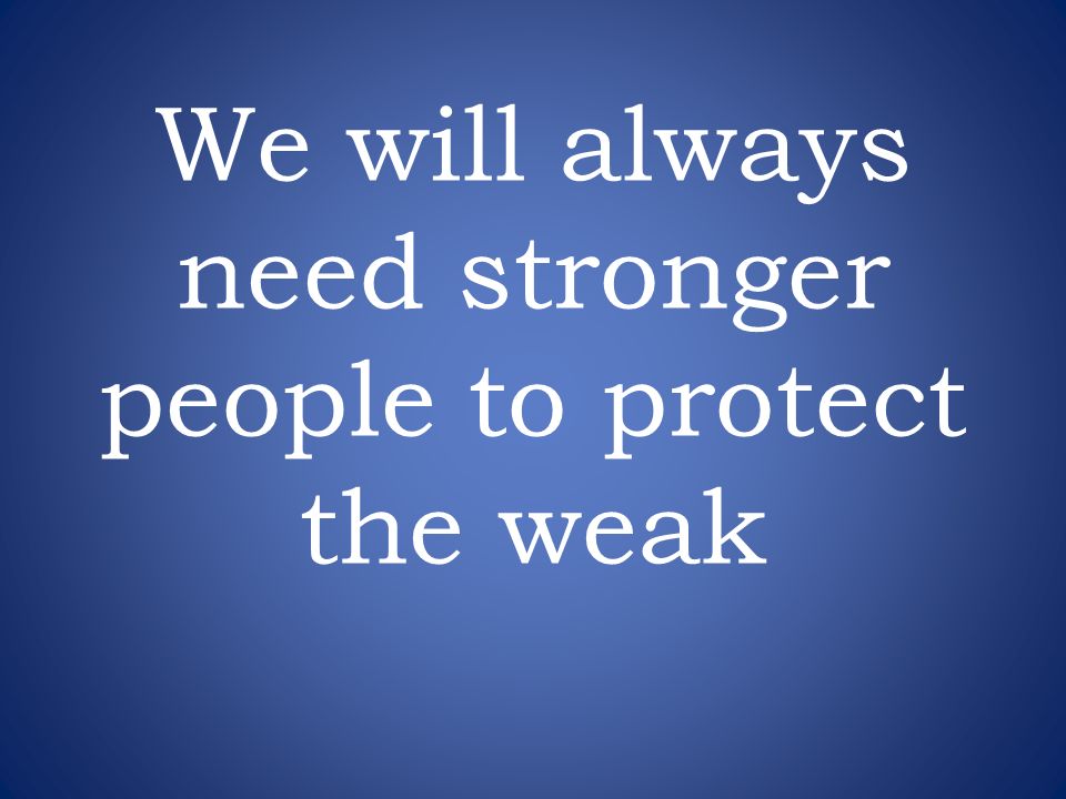 We will always need stronger people to protect the weak