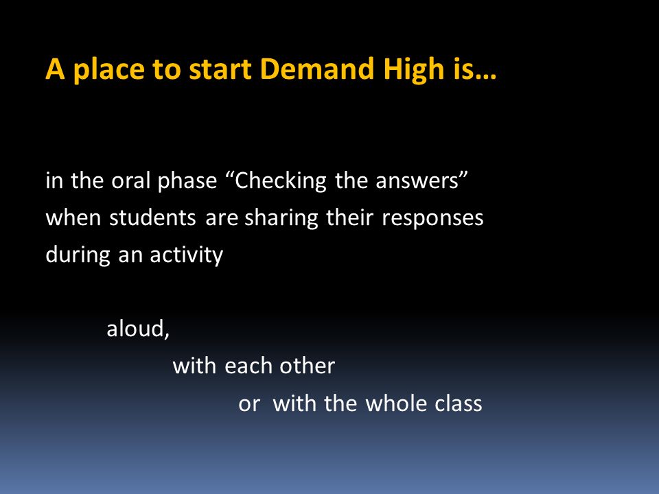 A place to start Demand High is… in the oral phase Checking the answers when students are sharing their responses during an activity aloud, with each other or with the whole class