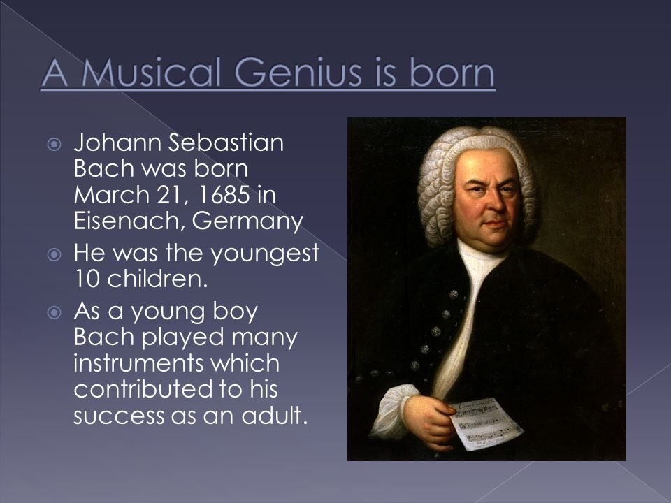 Johann Sebastian Bach was born March 21, 1685 in Eisenach, Germany  He was  the youngest 10 children.  As a young boy Bach played many instruments. -  ppt download