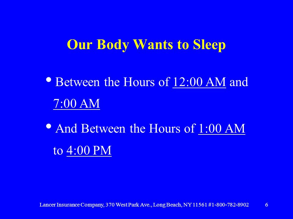 Lancer Insurance Company, 370 West Park Ave., Long Beach, NY # Our Body Wants to Sleep  Between the Hours of 12:00 AM and 7:00 AM  And Between the Hours of 1:00 AM to 4:00 PM