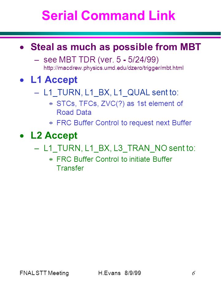 FNAL STT Meeting  H.Evans 8/9/99 Serial Command Link  Steal as much as possible from MBT –see MBT TDR (ver.