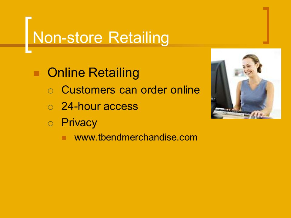 Non-store Retailing Online Retailing  Customers can order online  24-hour access  Privacy