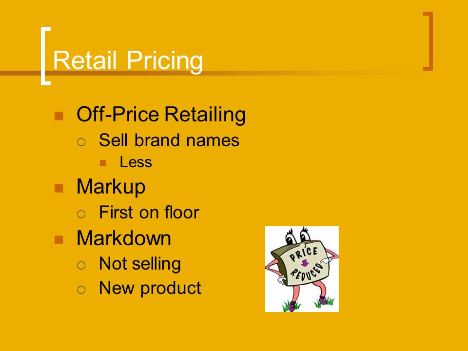 Retail Pricing Off-Price Retailing  Sell brand names Less Markup  First on floor Markdown  Not selling  New product