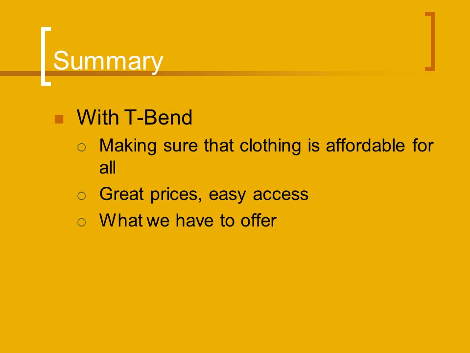 Summary With T-Bend  Making sure that clothing is affordable for all  Great prices, easy access  What we have to offer