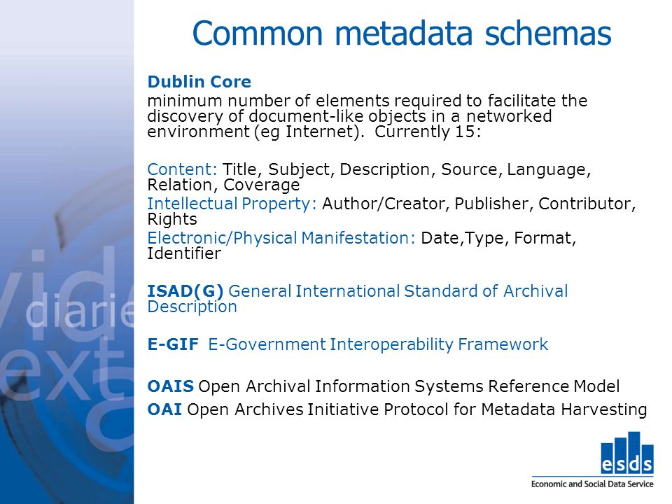 Common metadata schemas Dublin Core minimum number of elements required to facilitate the discovery of document-like objects in a networked environment (eg Internet).