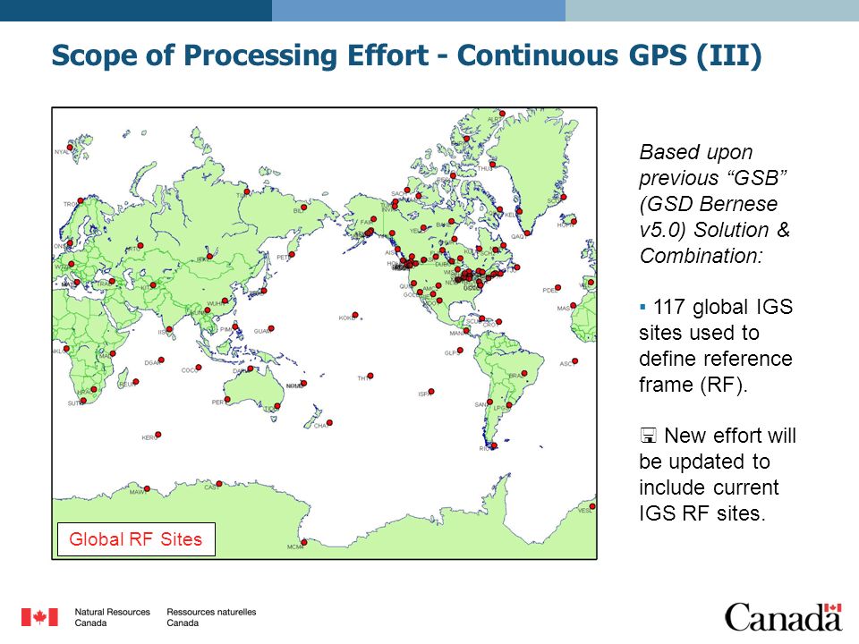 Scope of Processing Effort - Continuous GPS (III) Global RF Sites Based upon previous GSB (GSD Bernese v5.0) Solution & Combination: ▪ 117 global IGS sites used to define reference frame (RF).