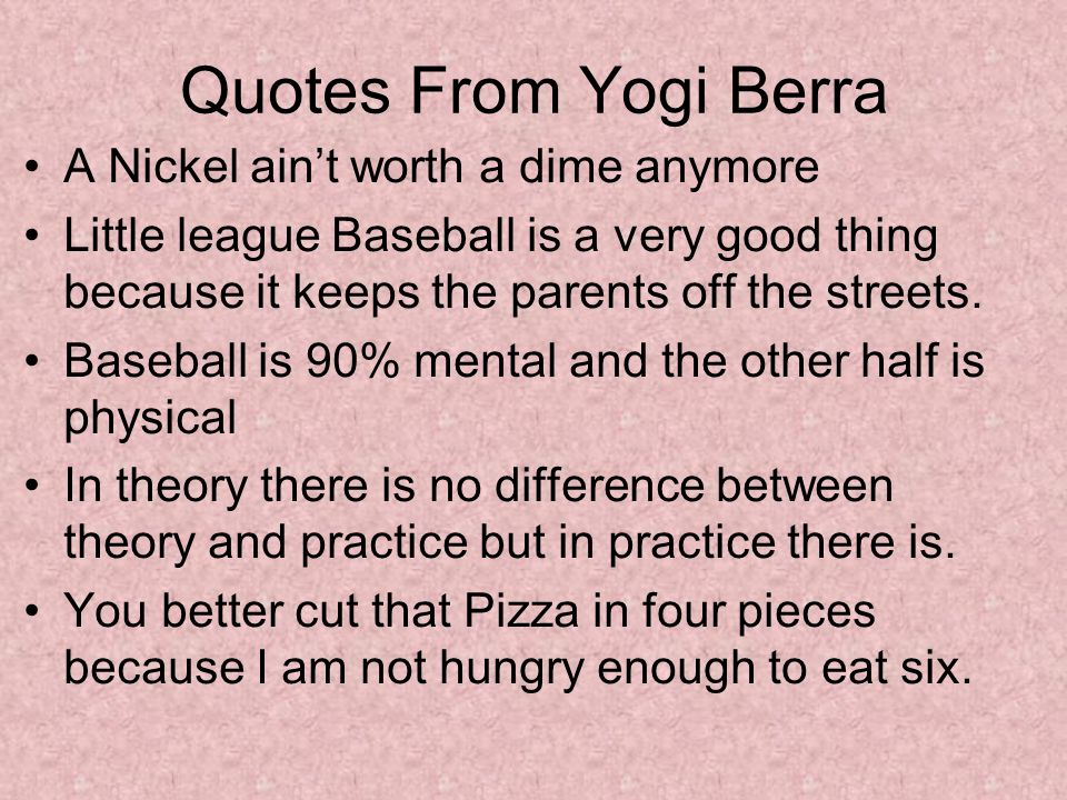 Quotes From Yogi Berra A Nickel ain’t worth a dime anymore Little league Baseball is a very good thing because it keeps the parents off the streets.